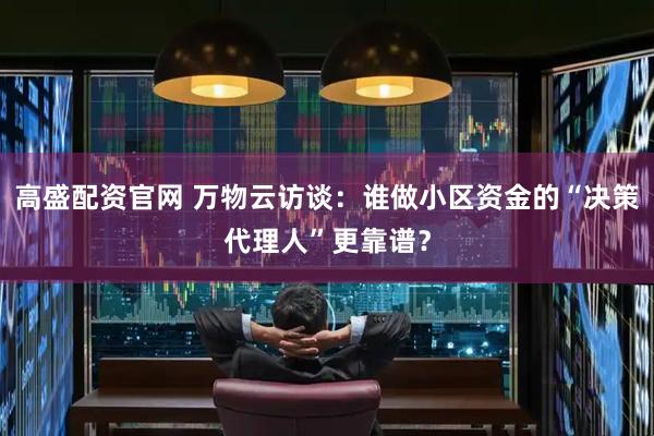 高盛配资官网 万物云访谈：谁做小区资金的“决策代理人”更靠谱？