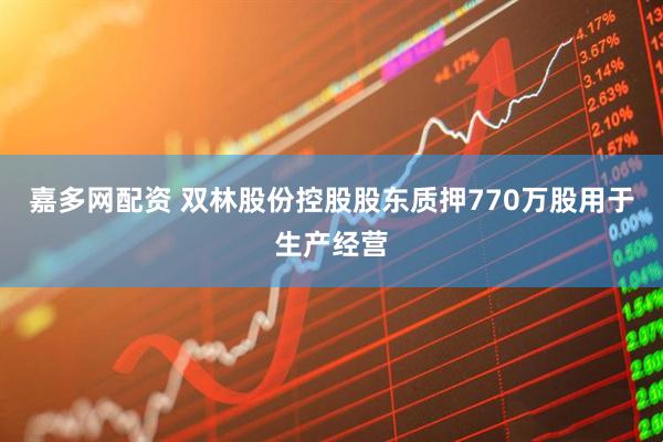 嘉多网配资 双林股份控股股东质押770万股用于生产经营