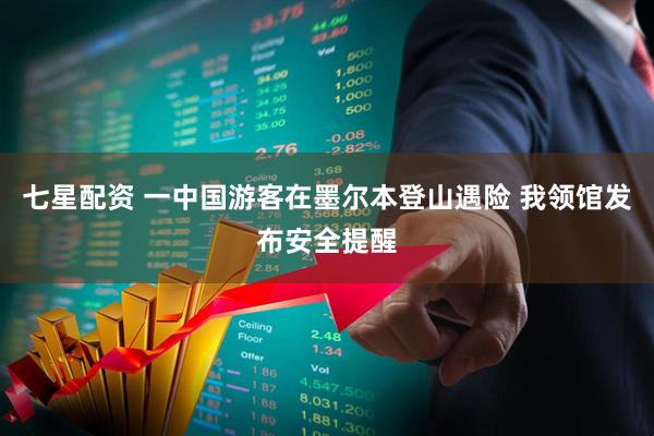 七星配资 一中国游客在墨尔本登山遇险 我领馆发布安全提醒